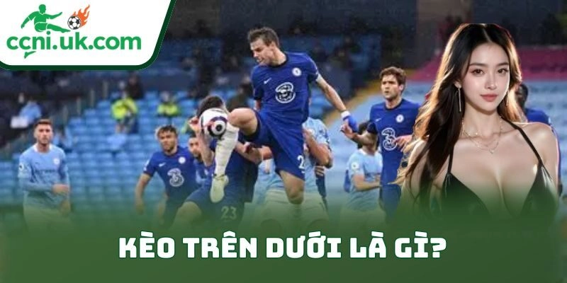 Kèo trên dưới là gì?