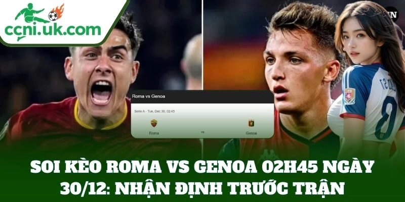 Soi Kèo Roma Vs Genoa 02h45 Ngày 30/12: nhận định trước trận