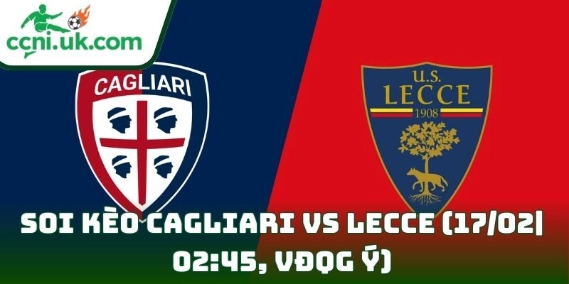 Soi kèo Cagliari Vs Lecce (17/02| 02:45, VĐQG Ý)