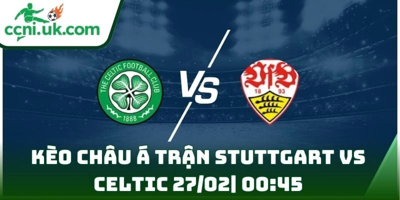 Soi kèo Stuttgart Vs Celtic (27/02| 00:45, Europa League)